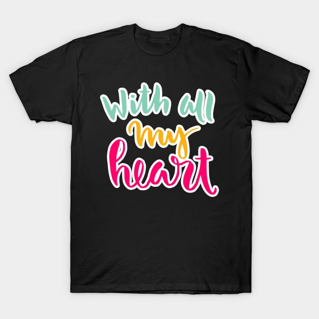 all my heart T-Shirt by artistic-much